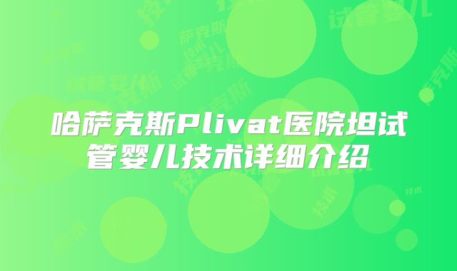 哈萨克斯Plivat医院坦试管婴儿技术详细介绍