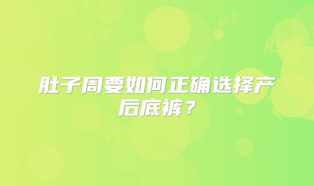 肚子周要如何正确选择产后底裤?