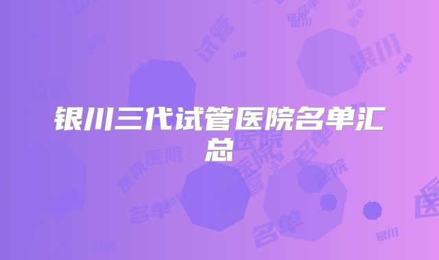 银川三代试管医院名单汇总