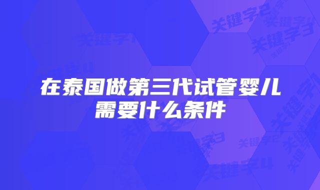 在泰国做第三代试管婴儿需要什么条件