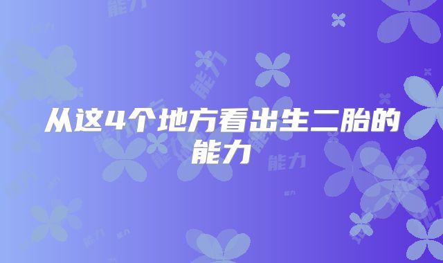 从这4个地方看出生二胎的能力