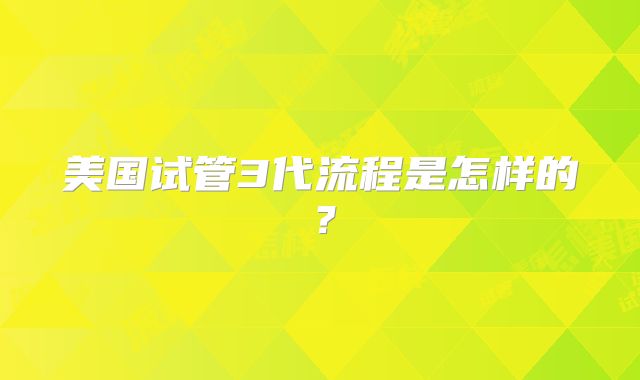 美国试管3代流程是怎样的？