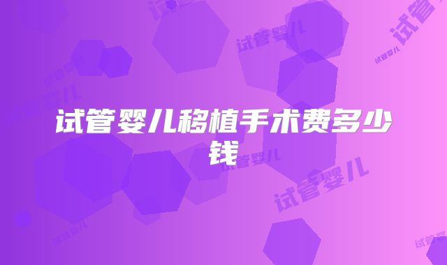 试管婴儿移植手术费多少钱