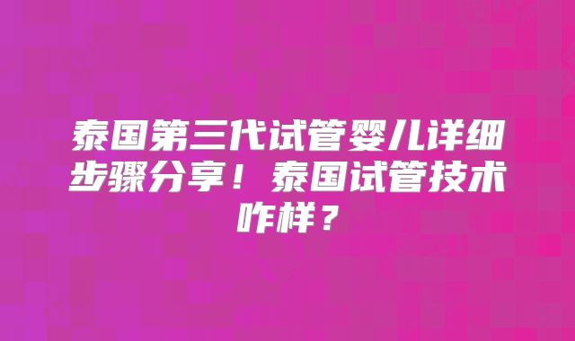泰国第三代试管婴儿详细步骤分享!泰国试管技术咋样?