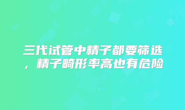三代试管中精子都要筛选，精子畸形率高也有危险