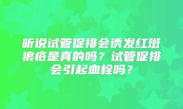 听说试管促排会诱发红斑狼疮是真的吗？试管促排会引起血栓吗？