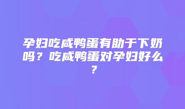 孕妇吃咸鸭蛋有助于下奶吗?吃咸鸭蛋对孕妇好么?