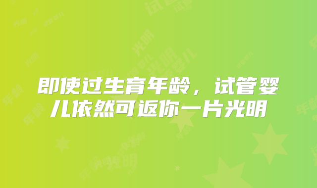 即使过生育年龄，试管婴儿依然可返你一片光明