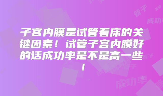 子宫内膜是试管着床的关键因素！试管子宫内膜好的话成功率是不是高一些！