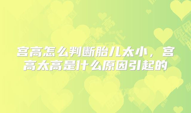 宫高怎么判断胎儿太小,宫高太高是什么原因引起的