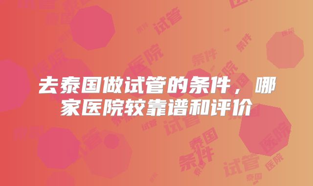去泰国做试管的条件，哪家医院较靠谱和评价