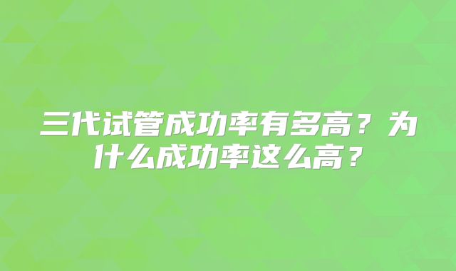 三代试管成功率有多高？为什么成功率这么高？