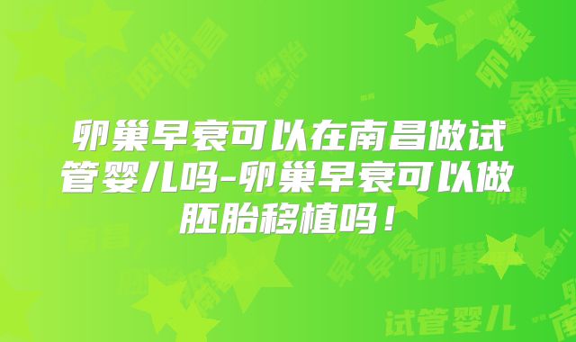 卵巢早衰可以在南昌做试管婴儿吗-卵巢早衰可以做胚胎移植吗！