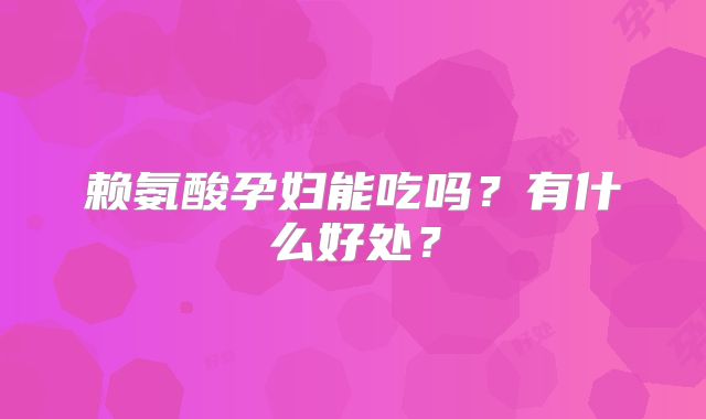 赖氨酸孕妇能吃吗?有什么好处?