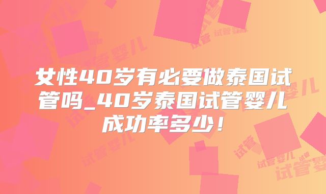 女性40岁有必要做泰国试管吗_40岁泰国试管婴儿成功率多少!