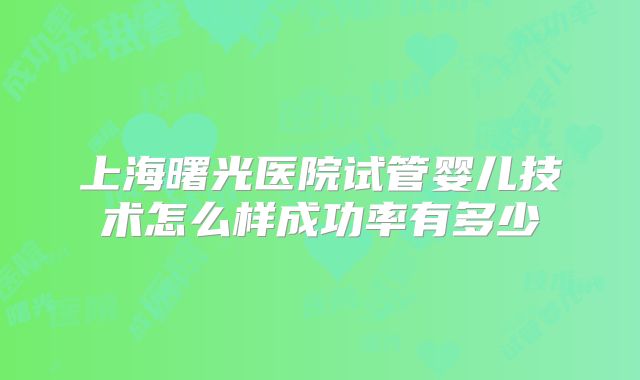 上海曙光医院试管婴儿技术怎么样成功率有多少