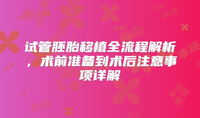 试管胚胎移植全流程解析，术前准备到术后注意事项详解