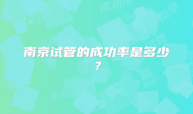 南京试管的成功率是多少？