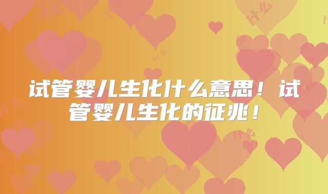 试管婴儿生化什么意思!试管婴儿生化的征兆!