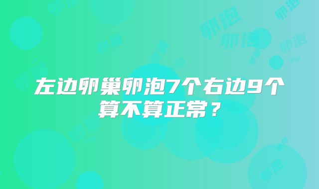 左边卵巢卵泡7个右边9个算不算正常？