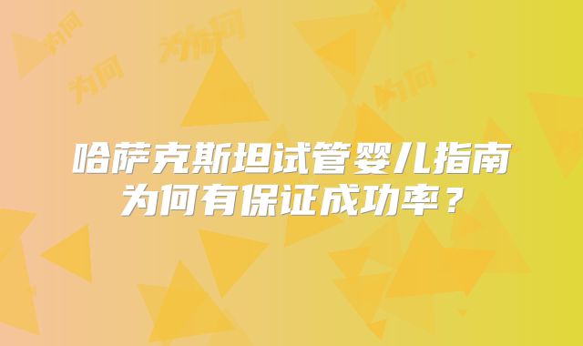 哈萨克斯坦试管婴儿指南为何有保证成功率？