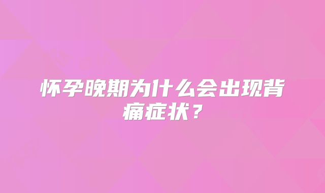怀孕晚期为什么会出现背痛症状？