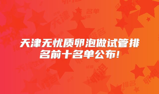 天津无忧质卵泡做试管排名前十名单公布!