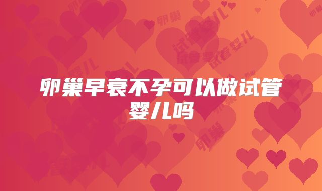 卵巢早衰不孕可以做试管婴儿吗