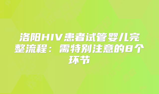 洛阳HIV患者试管婴儿完整流程：需特别注意的8个环节