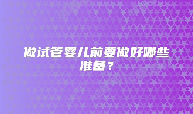 做试管婴儿前要做好哪些准备？