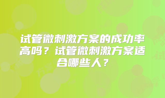 试管微刺激方案的成功率高吗？试管微刺激方案适合哪些人？