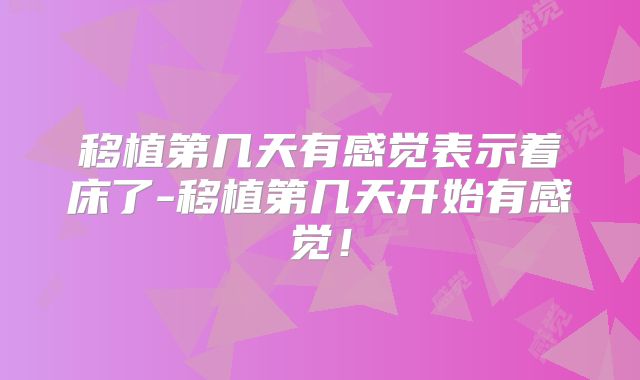 移植第几天有感觉表示着床了-移植第几天开始有感觉!