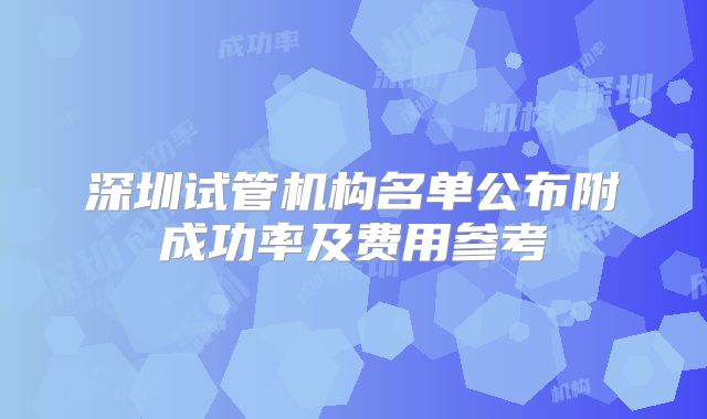 深圳试管机构名单公布附成功率及费用参考