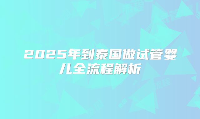 2025年到泰国做试管婴儿全流程解析