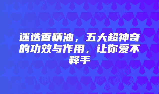 迷迭香精油，五大超神奇的功效与作用，让你爱不释手