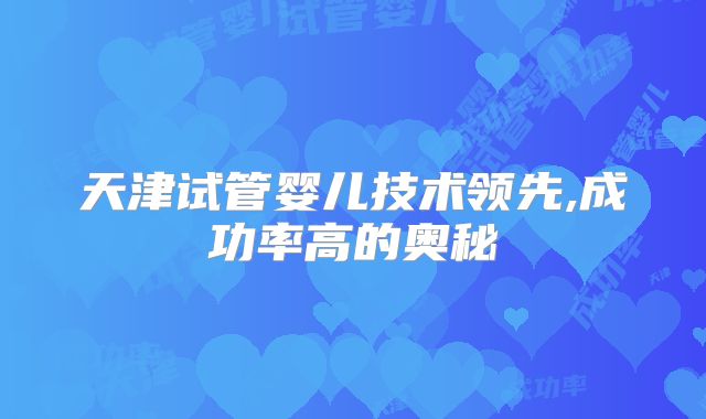 天津试管婴儿技术领先,成功率高的奥秘