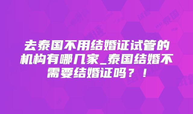 去泰国不用结婚证试管的机构有哪几家_泰国结婚不需要结婚证吗？！