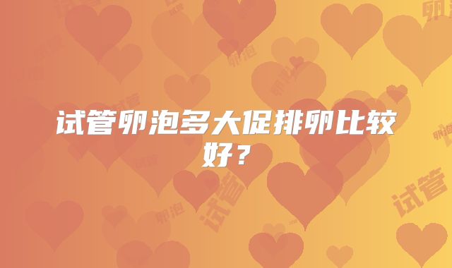 试管卵泡多大促排卵比较好？