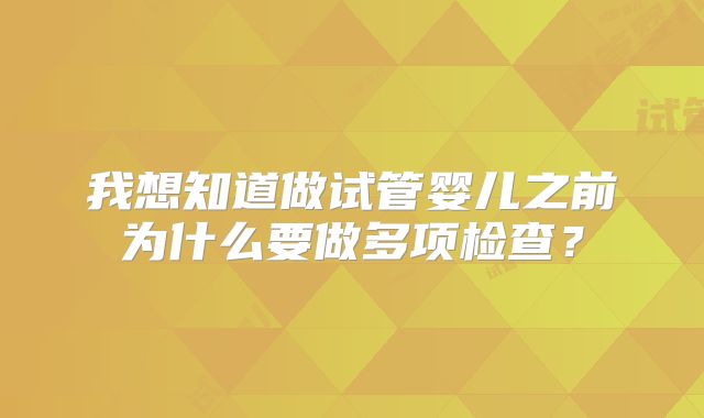 我想知道做试管婴儿之前为什么要做多项检查？