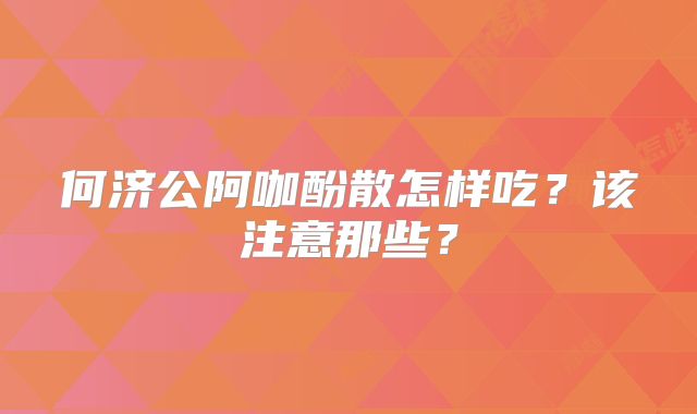 何济公阿咖酚散怎样吃？该注意那些？