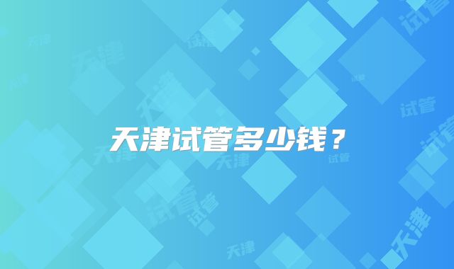 天津试管多少钱?