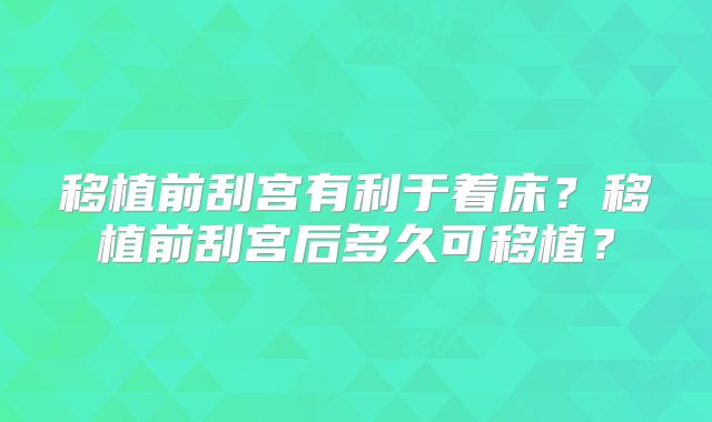 移植前刮宫有利于着床？移植前刮宫后多久可移植？