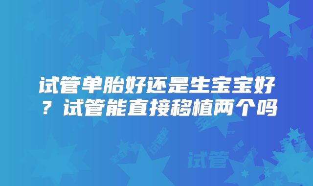 试管单胎好还是生宝宝好？试管能直接移植两个吗