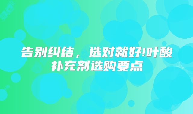 告别纠结，选对就好!叶酸补充剂选购要点