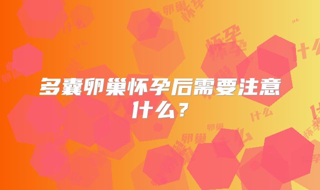 多囊卵巢怀孕后需要注意什么?