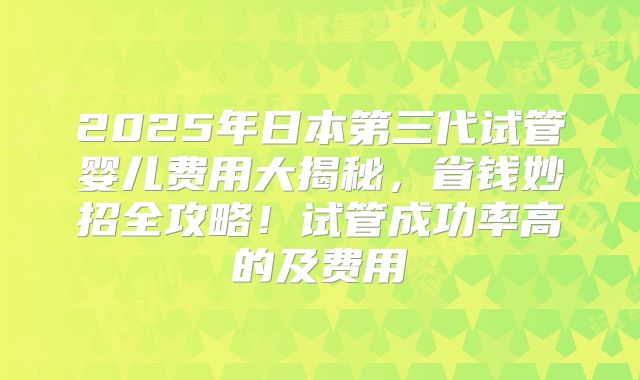 2025年日本第三代试管婴儿费用大揭秘,省钱妙招全攻略!试管成功率高的及费用