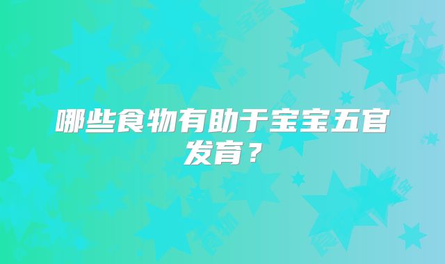 哪些食物有助于宝宝五官发育？
