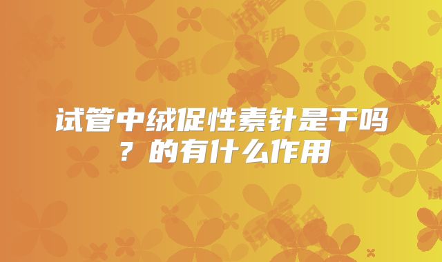 试管中绒促性素针是干吗？的有什么作用