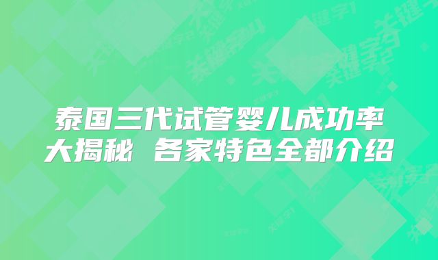 泰国三代试管婴儿成功率大揭秘 各家特色全都介绍