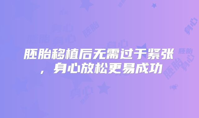 胚胎移植后无需过于紧张，身心放松更易成功